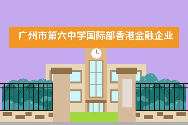 广州市第六中学国际部香港金融企业研习!
