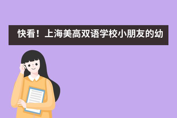 快看！上海美高双语学校小朋友的幼升小初体验！