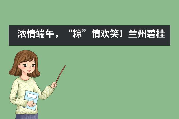 浓情端午,“粽”情欢笑!兰州碧桂园学校端午亲子活动