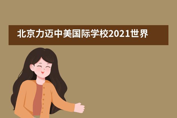 北京力迈中美国际学校2021世界大学秋季院校展 | 迈出斩获名校offer第一步！