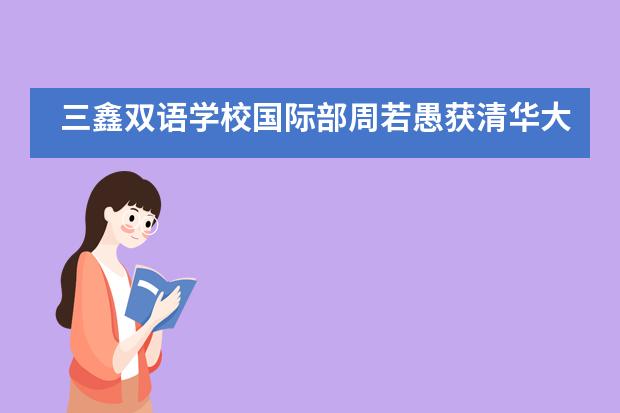 三鑫双语学校国际部周若愚获清华大学录取,刘智美获剑桥大学录取!