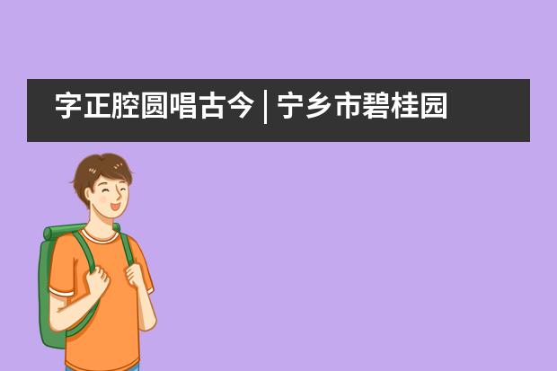 字正腔圆唱古今 | 宁乡市碧桂园学校小学部三年级&ldquo;戏曲专题UOI探究&rdquo;之旅___1
