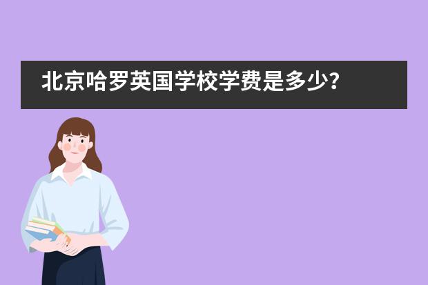 北京哈罗英国学校学费是多少？