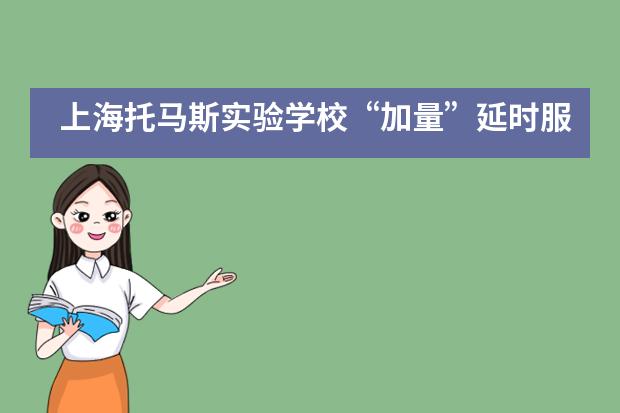 上海托马斯实验学校“加量”延时服务,让教育更有温度