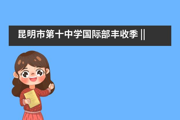 昆明市第十中学国际部丰收季 || 2021届名校录取突破100份!