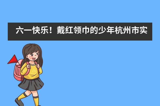 六一快乐!戴红领巾的少年杭州市实验外国语学校小学部