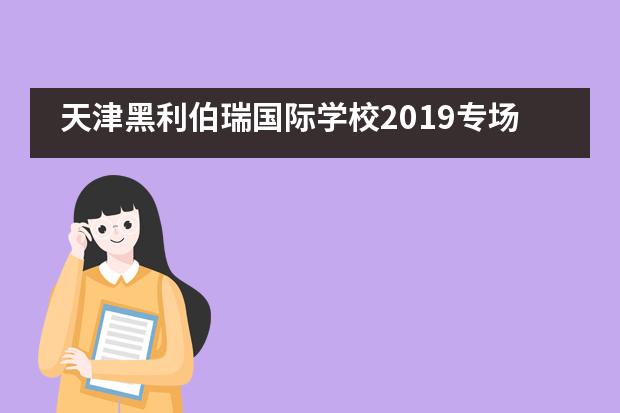 天津黑利伯瑞国际学校2019专场教育展圆满落幕!