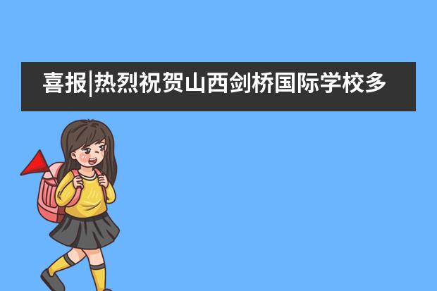 喜报|热烈祝贺山西剑桥国际学校多名学生获得世界前100名校offer!