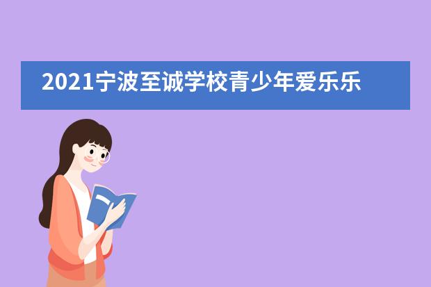 2021宁波至诚学校青少年爱乐乐团首届冬令营圆满闭营!