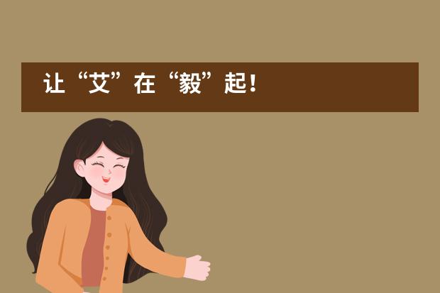 让&ldquo;艾&rdquo;在&ldquo;毅&rdquo;起！