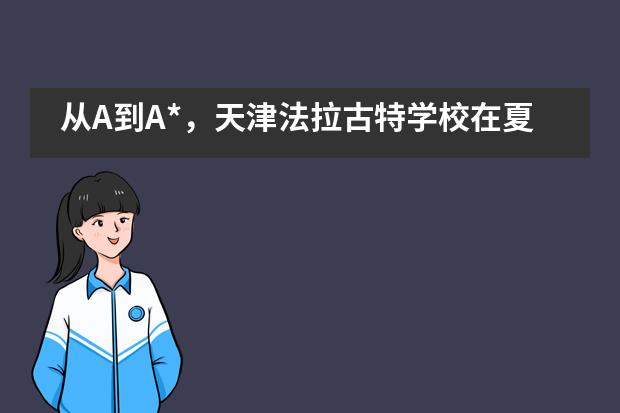 从A到A*,天津法拉古特学校在夏季A-level考试中再创佳绩