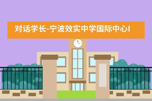 对话学长-宁波效实中学国际中心IB毕业学子分享会