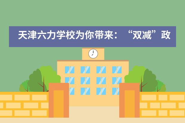 天津六力学校为你带来:“双减”政策之下,什么才是高质量的学校教育?