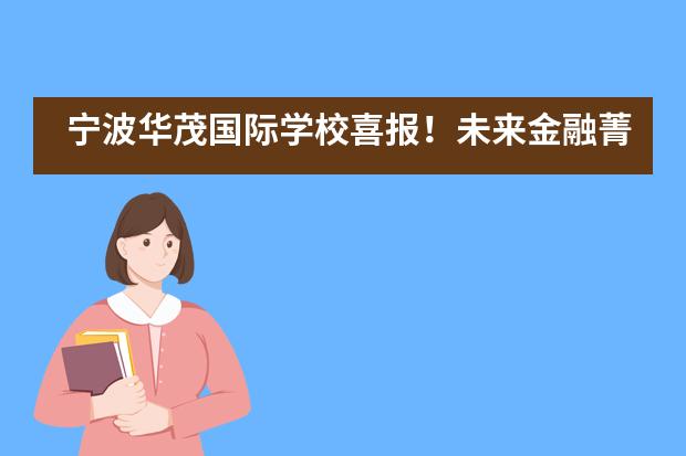 宁波华茂国际学校喜报!未来金融菁英Girl以全国第三晋级LIBF全球金融挑战中国总决赛!