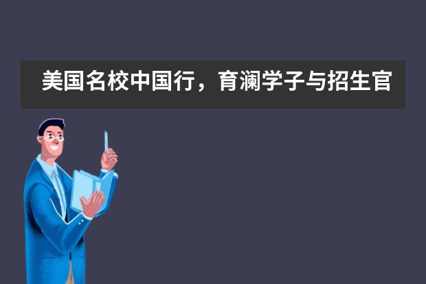 美国名校中国行,育澜学子与招生官面对面!
