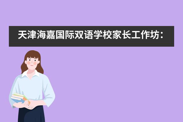 天津海嘉国际双语学校家长工作坊:“成长规划VS升学规划”,要点你都Get到了吗?