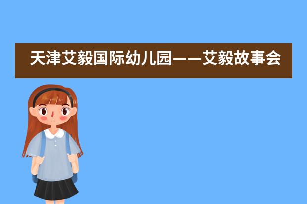 天津艾毅国际幼儿园&mdash;&mdash;艾毅故事会