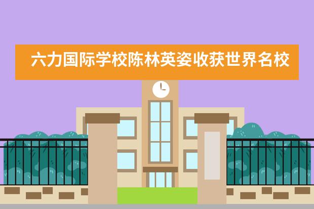 六力国际学校陈林英姿收获世界名校宾夕法尼亚州立大学录取通知书!
