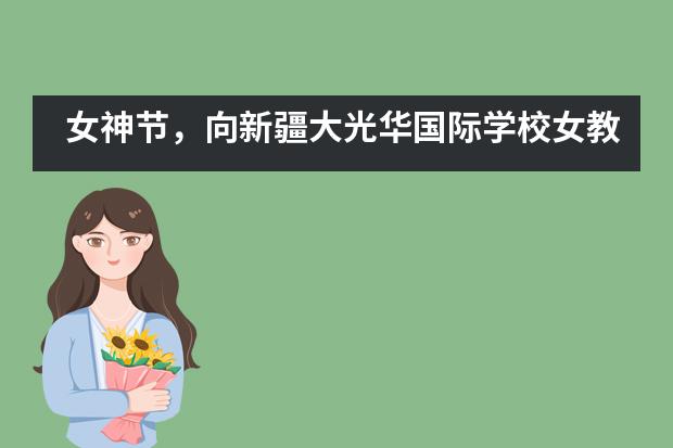 女神节,向新疆大光华国际学校女教师致敬!