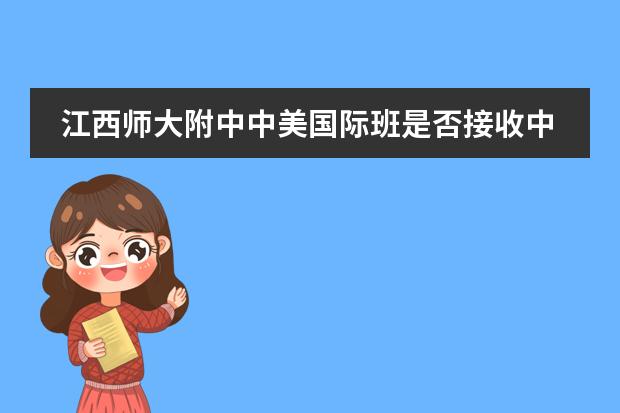 江西师大附中中美国际班是否接收中国籍学生 学习模式如何