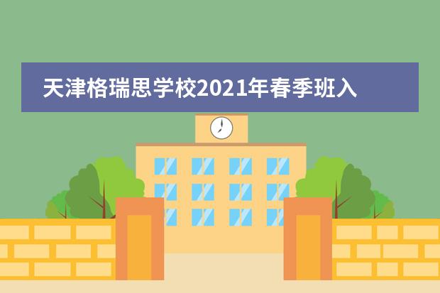 天津格瑞思学校2021年春季班入学计划公布！