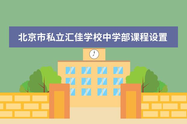 北京市私立汇佳学校中学部课程设置如何？
