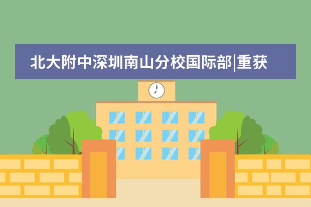 北大附中深圳南山分校国际部|重获“新生”的秘密?公立转国际生用亲身经历讲述...