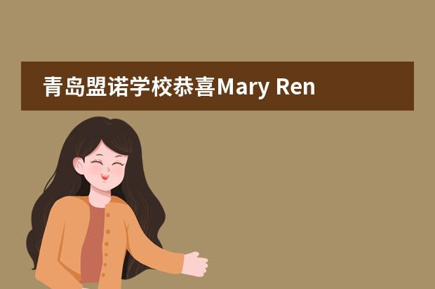 青岛盟诺学校恭喜Mary Ren同学  拿下英国剑桥大学艺术史专业的面试邀请！