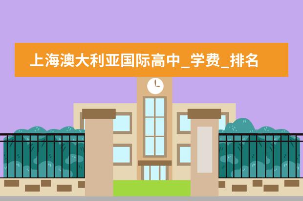 上海澳大利亚国际高中_学费_排名_招生