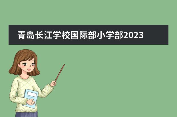 青岛长江学校国际部小学部2023招生简章