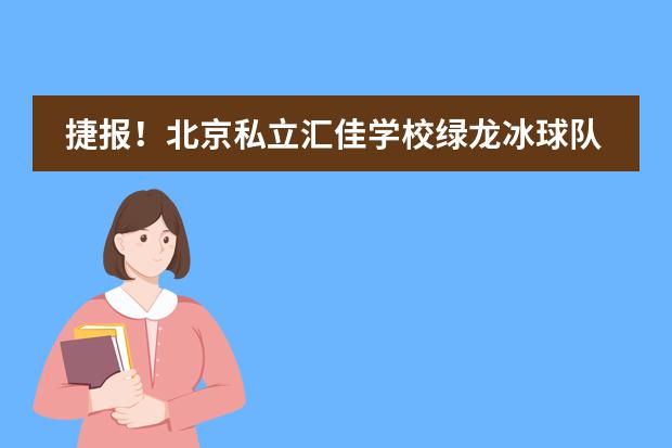 捷报!北京私立汇佳学校绿龙冰球队勇获北京市联赛丁组冠军!