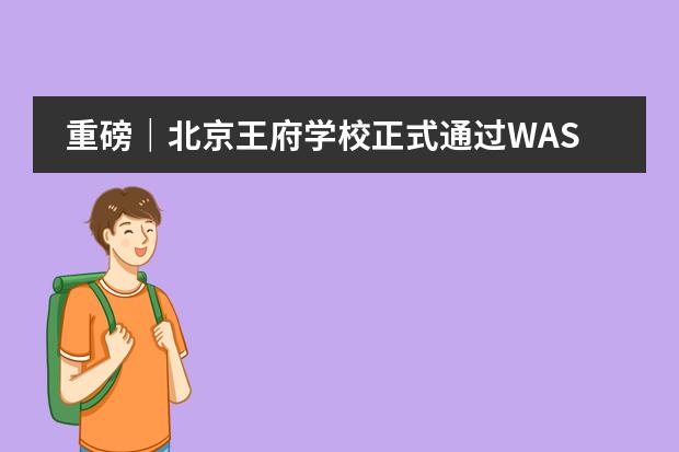 重磅|北京王府学校正式通过WASC认证