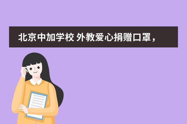 北京中加学校 外教爱心捐赠口罩，齐心协力助抗&ldquo;疫