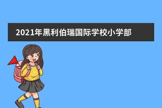 2021年黑利伯瑞国际学校小学部入学要求一览