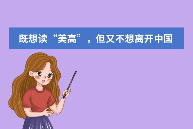 既想读&ldquo;美高&rdquo;，但又不想离开中国，可能吗？青岛博格思加州学校给你答案！
