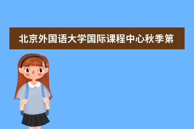 北京外国语大学国际课程中心秋季第一批Offer来了!