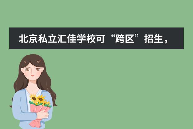 北京私立汇佳学校可“跨区”招生,关于政策解读这篇为您解答!