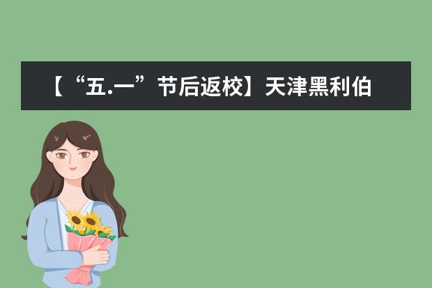 【&ldquo;五.一&rdquo;节后返校】天津黑利伯瑞国际学校师生节后平稳有序返校复课