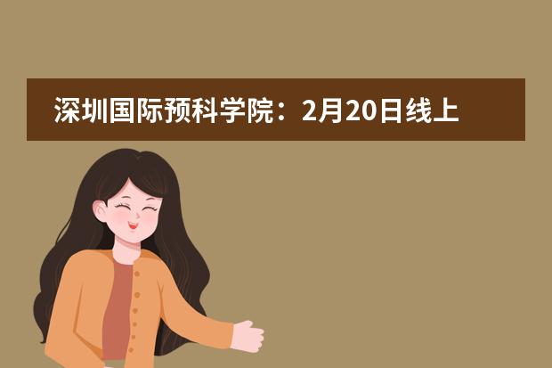 深圳国际预科学院:2月20日线上开放日· 邀您一起在线探校