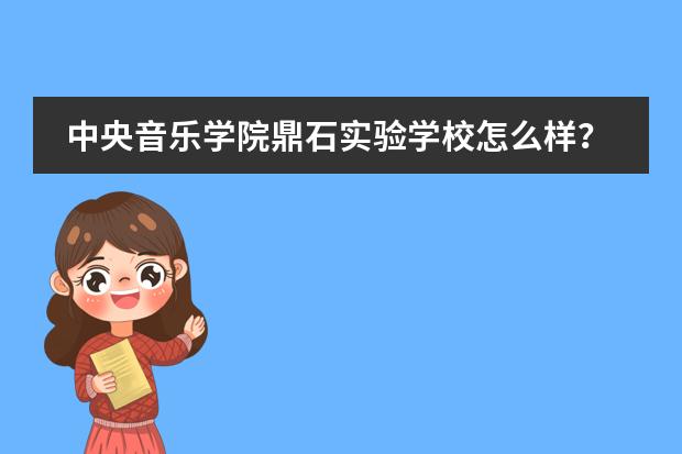 中央音乐学院鼎石实验学校怎么样？