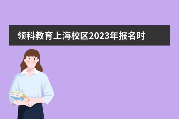 领科教育上海校区2023年报名时间