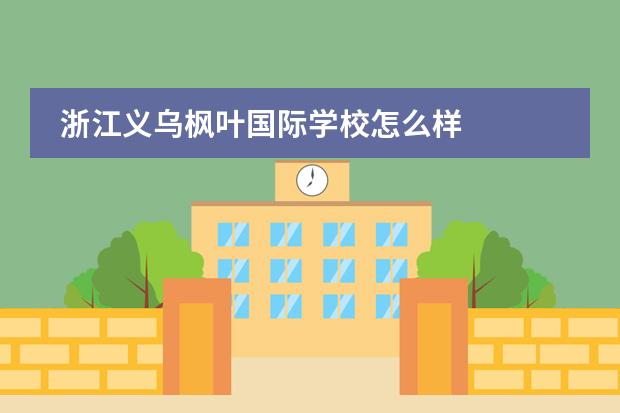 浙江义乌枫叶国际学校怎么样