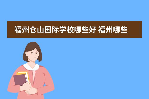福州仓山国际学校哪些好 福州哪些私立高中好点 (收费合理)
