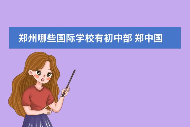 郑州哪些国际学校有初中部 郑中国际学校在郑州市能排第几
