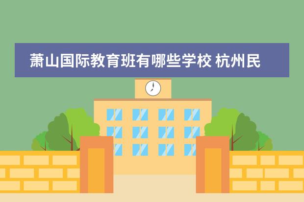 萧山国际教育班有哪些学校 杭州民办高中有哪些学校
