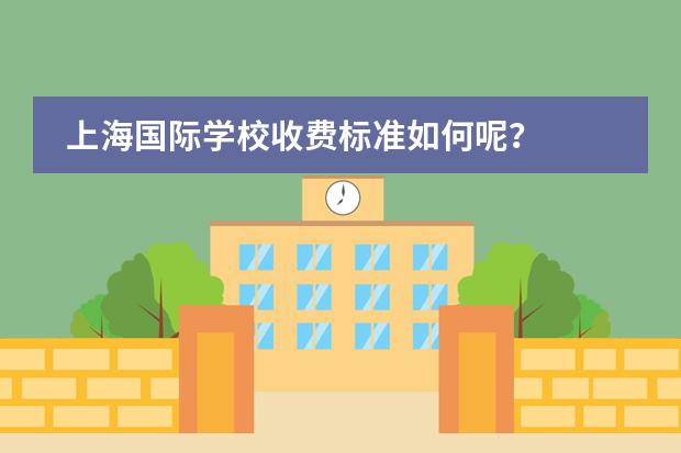 上海国际学校收费标准如何呢?