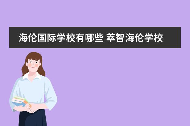 海伦国际学校有哪些 萃智海伦学校对口中学是哪里