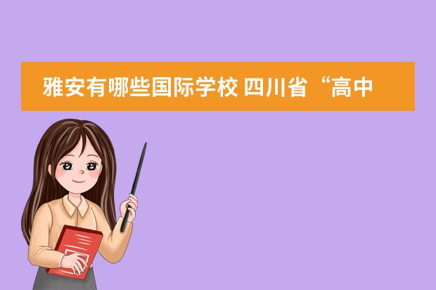 雅安有哪些国际学校 四川省“高中十大名校”是那些?四川都有哪些百强高...