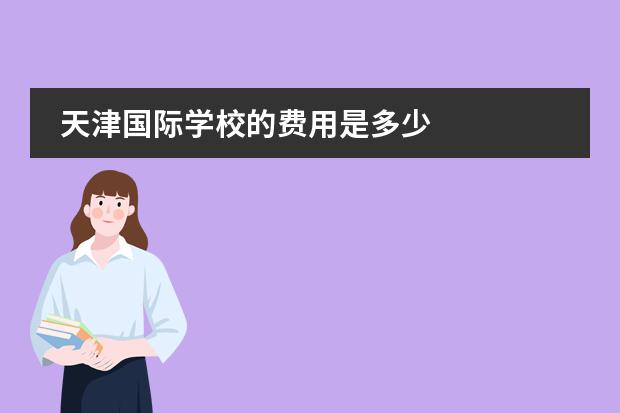 天津国际学校的费用是多少