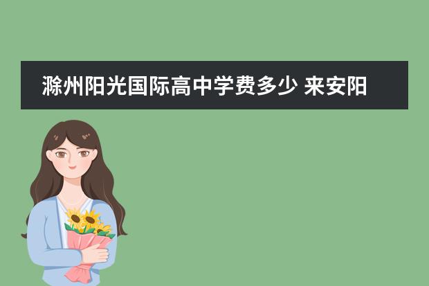 滁州阳光国际高中学费多少 来安阳光高中部怎么样,有了解的吗